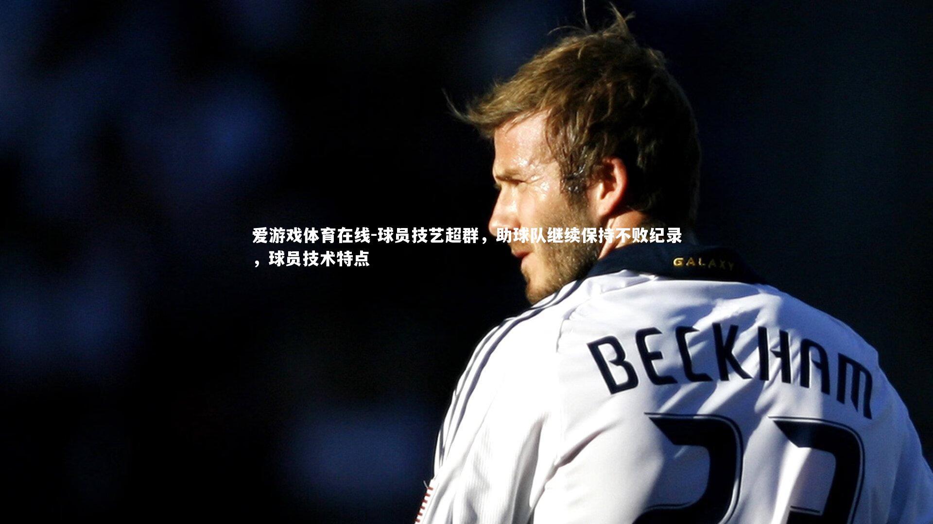 爱游戏体育在线-球员技艺超群,助球队继续保持不败纪录,球员技术特点