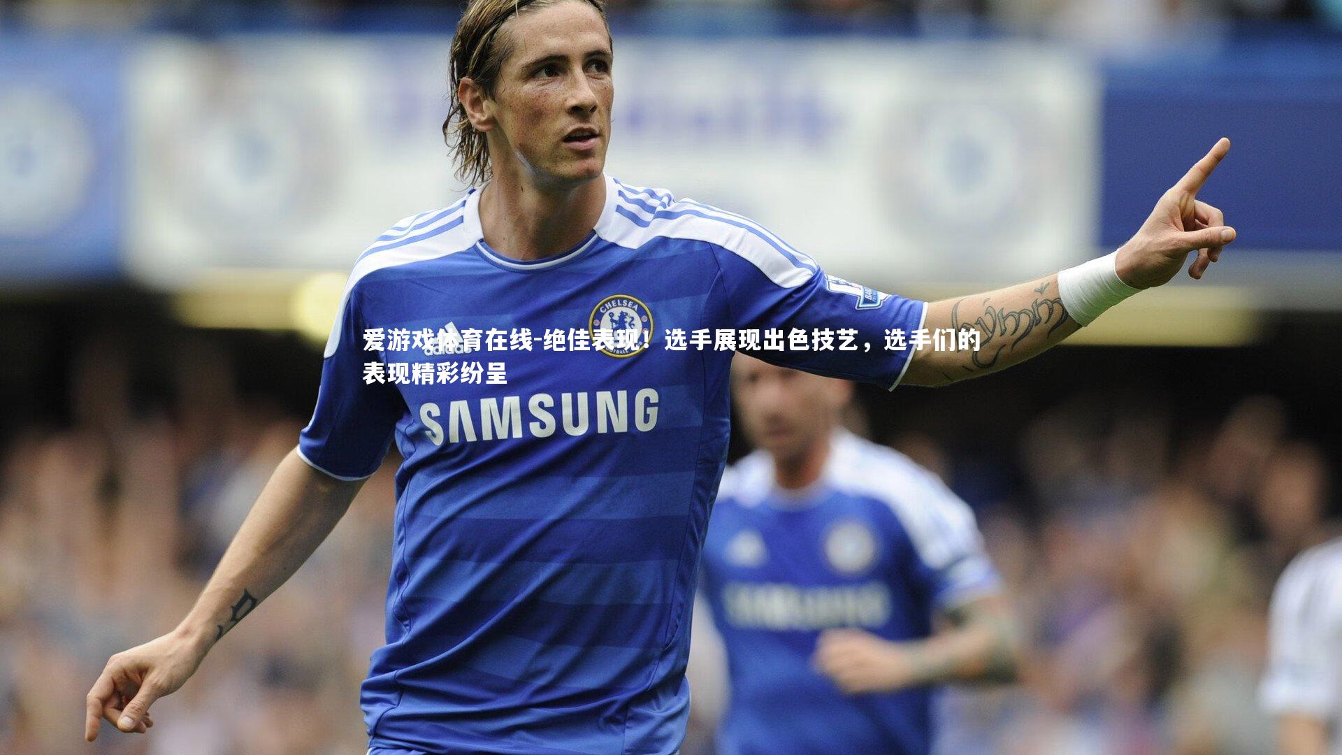 绝佳表现!选手展现出色技艺,选手们的表现精彩纷呈