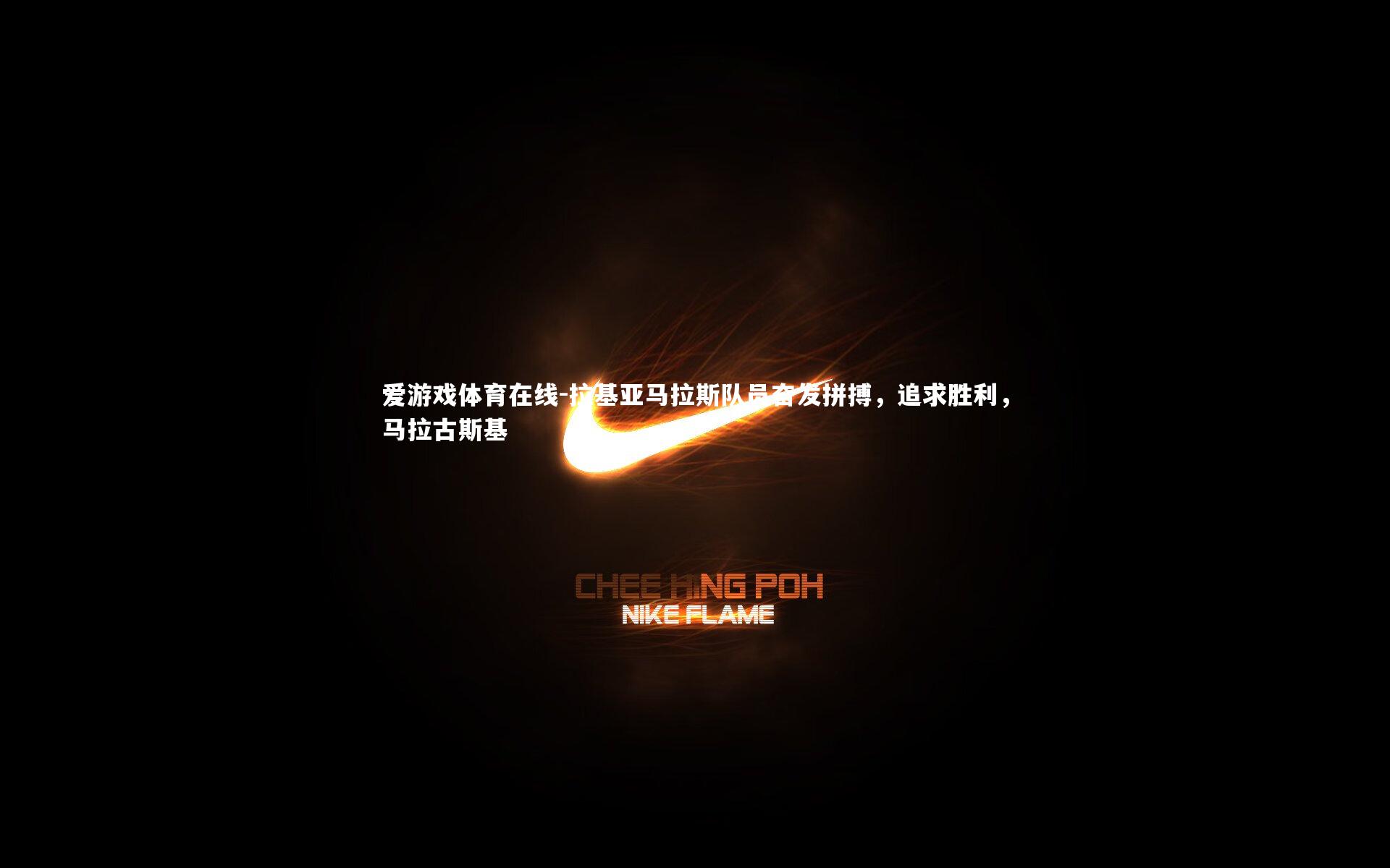 爱游戏体育在线-拉基亚马拉斯队员奋发拼搏，追求胜利，马拉古斯基