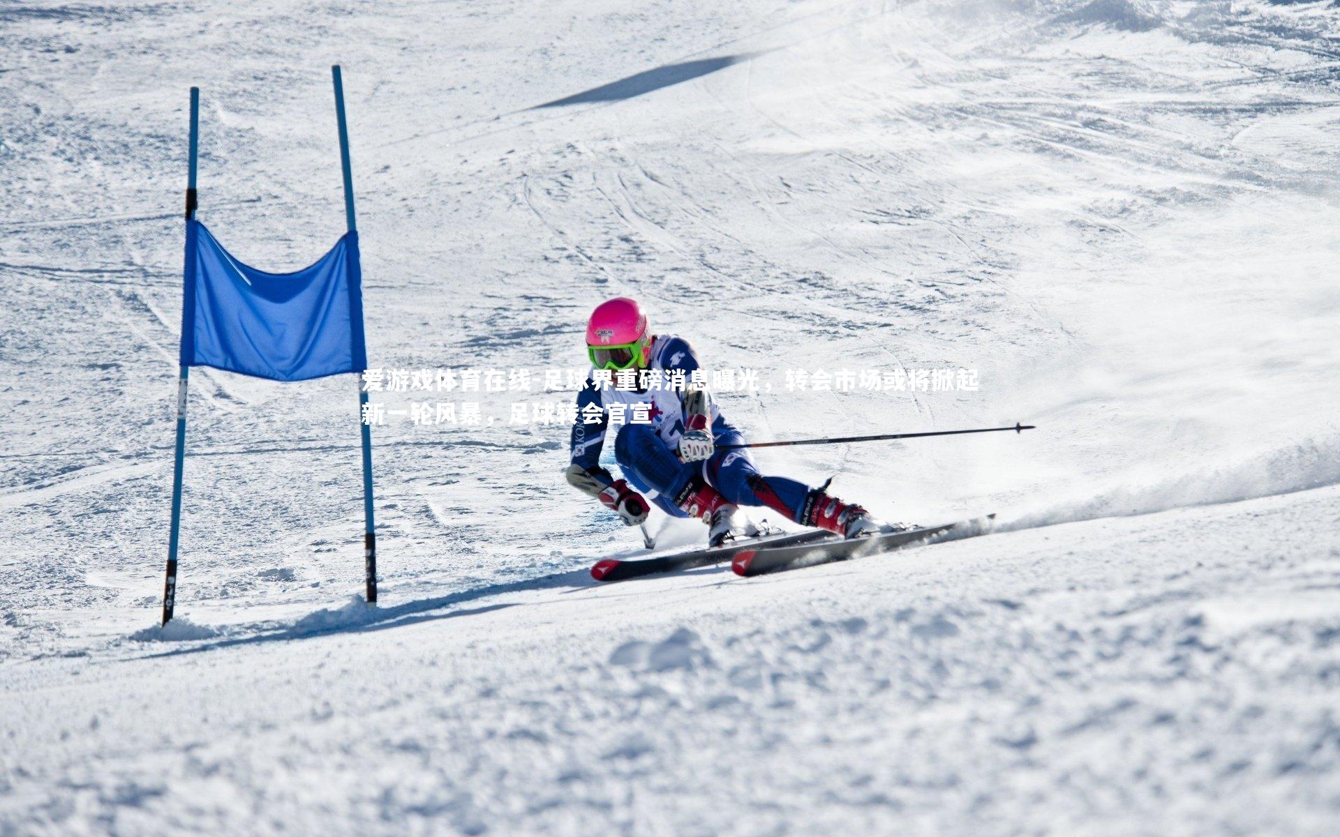 爱游戏体育在线-足球界重磅消息曝光，转会市场或将掀起新一轮风暴，足球转会官宣