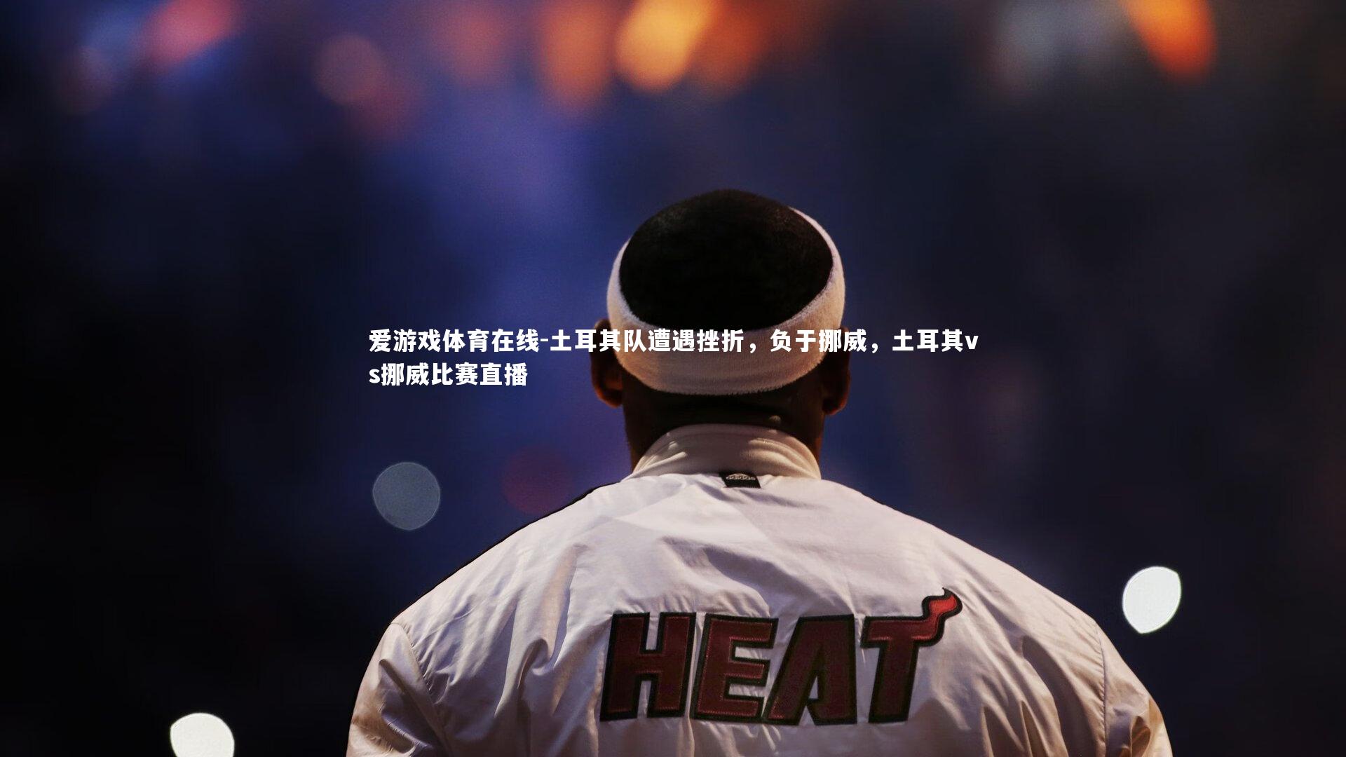 爱游戏体育在线-土耳其队遭遇挫折，负于挪威，土耳其vs挪威比赛直播