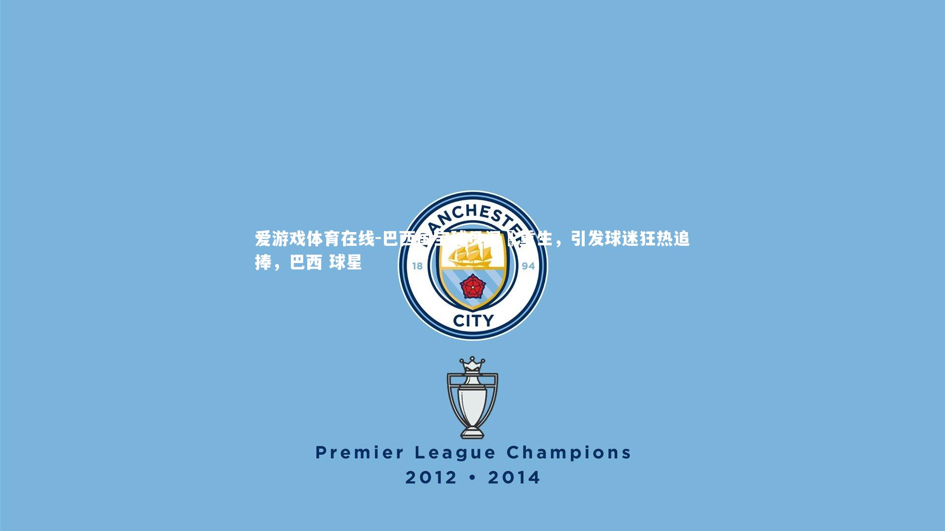 巴西国宝球员涅槃重生,引发球迷狂热追捧,巴西 球星