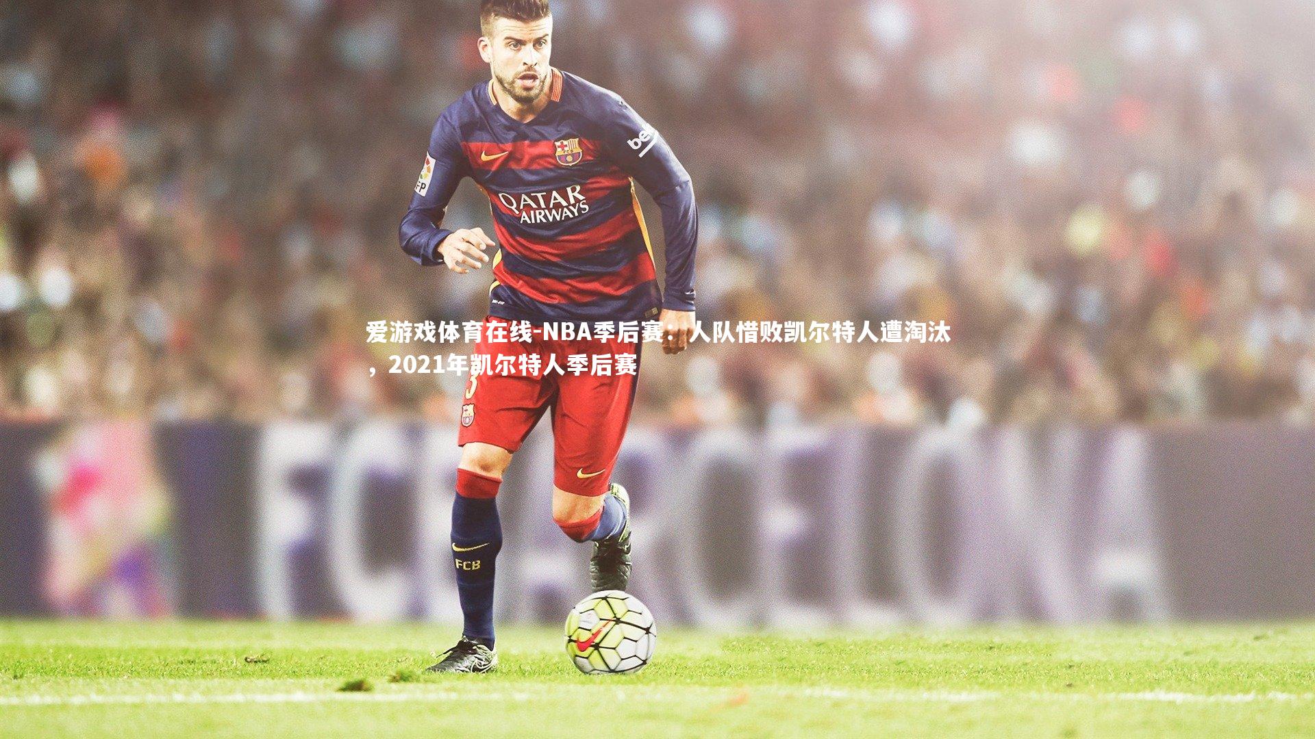 NBA季后赛：人队惜败凯尔特人遭淘汰，2021年凯尔特人季后赛