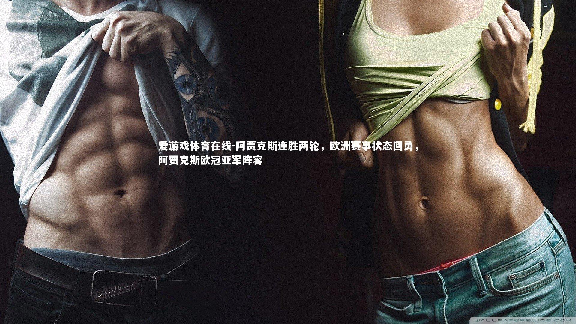 爱游戏体育在线-阿贾克斯连胜两轮，欧洲赛事状态回勇，阿贾克斯欧冠亚军阵容