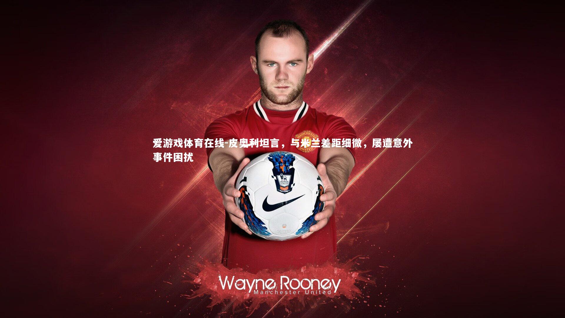 皮奥利坦言，与米兰差距细微，屡遭意外事件困扰