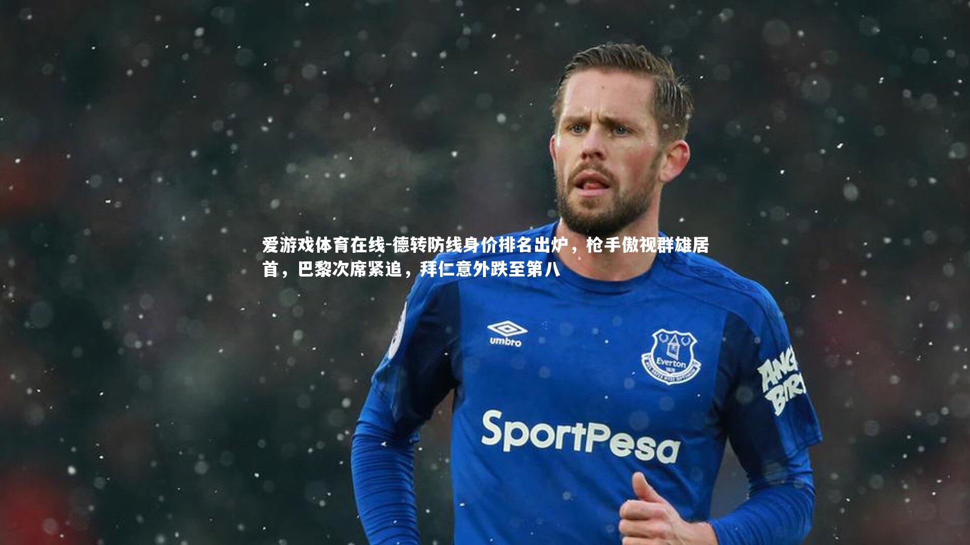 德转防线身价排名出炉，枪手傲视群雄居首，巴黎次席紧追，拜仁意外跌至第八