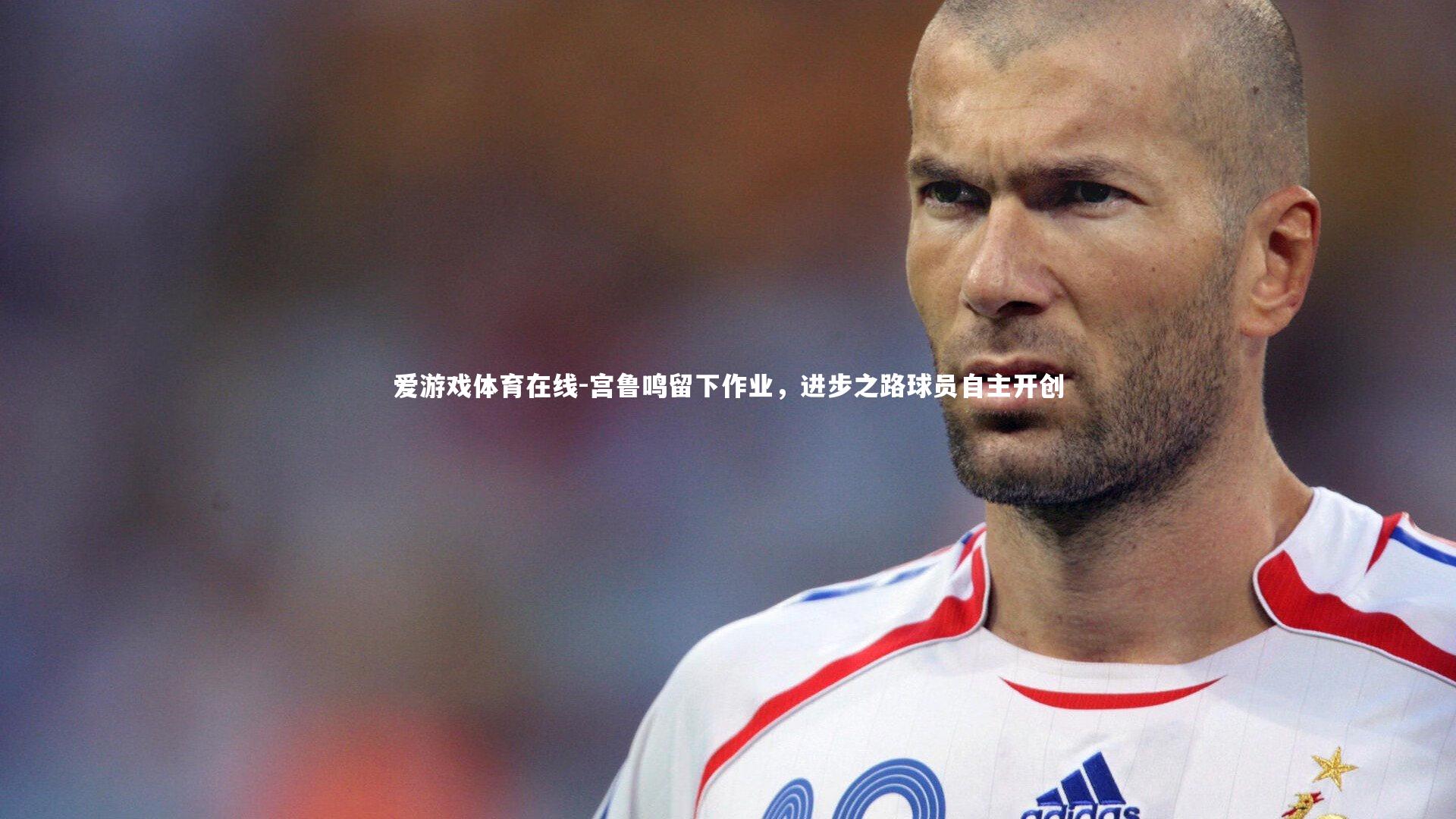 宫鲁鸣留下作业，进步之路球员自主开创