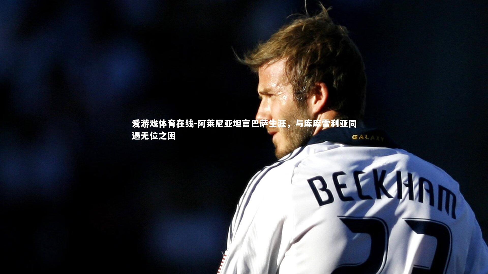 阿莱尼亚坦言巴萨生涯，与库库雷利亚同遇无位之困