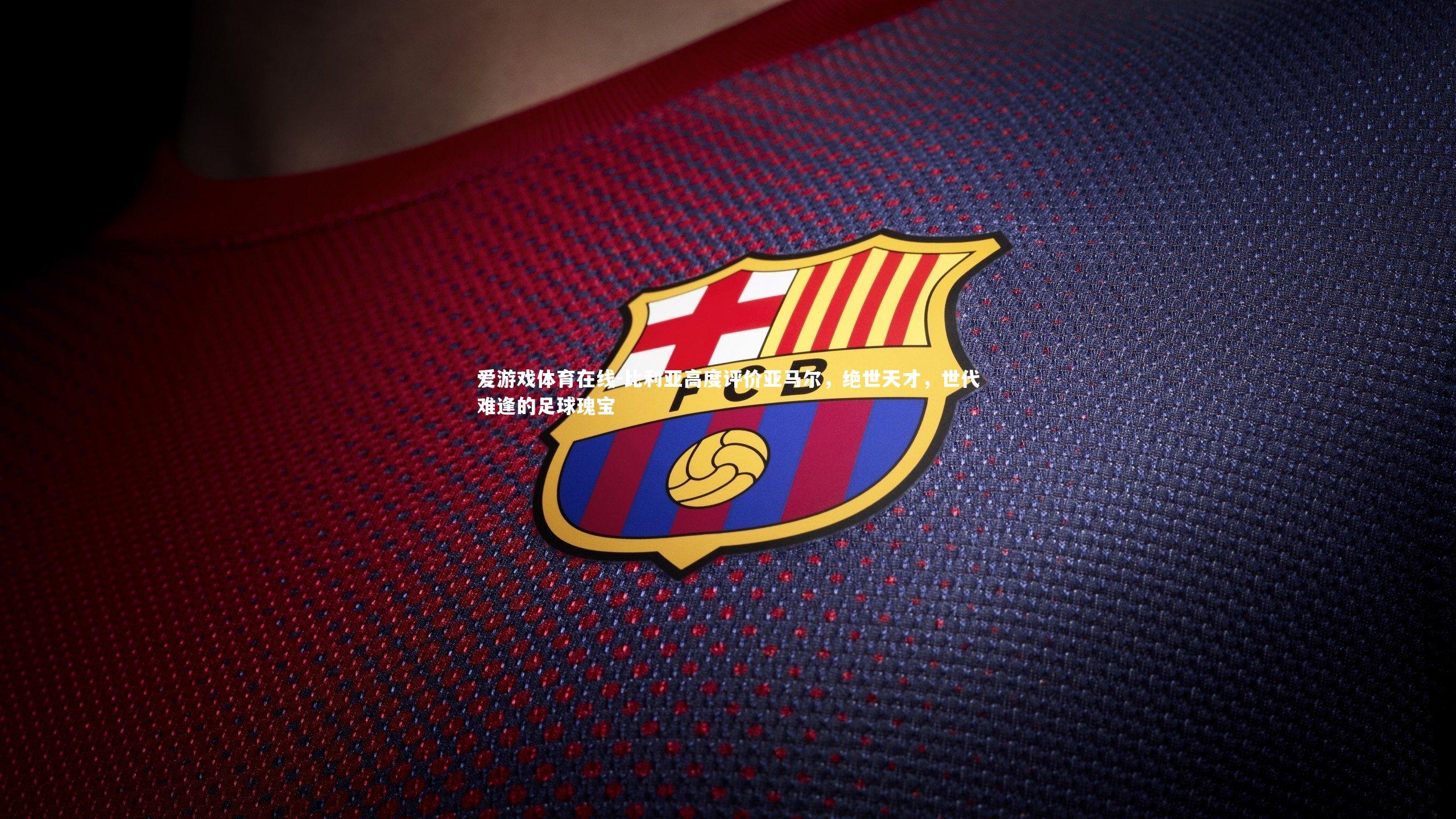 比利亚高度评价亚马尔，绝世天才，世代难逢的足球瑰宝