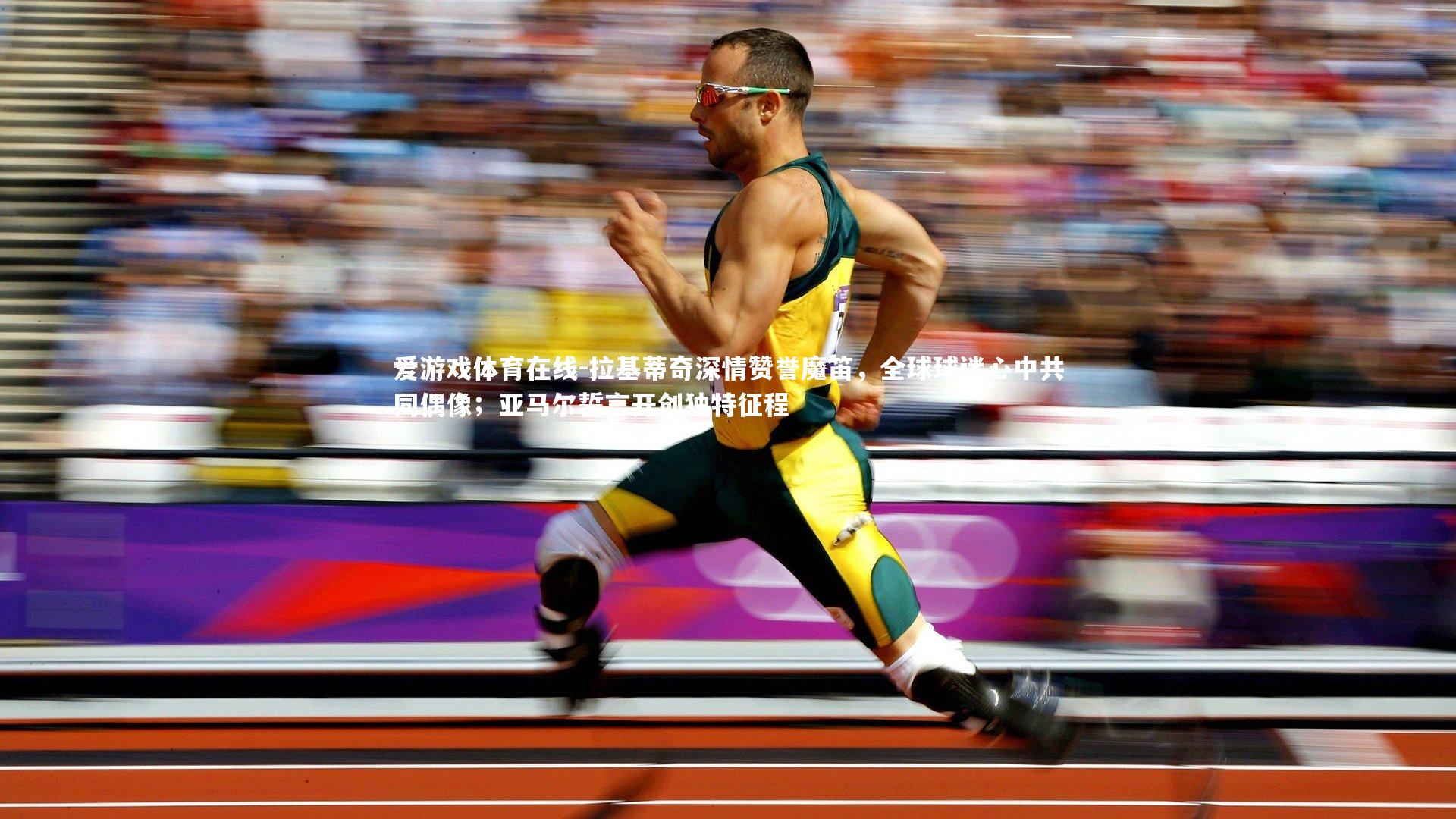 拉基蒂奇深情赞誉魔笛，全球球迷心中共同偶像；亚马尔誓言开创独特征程