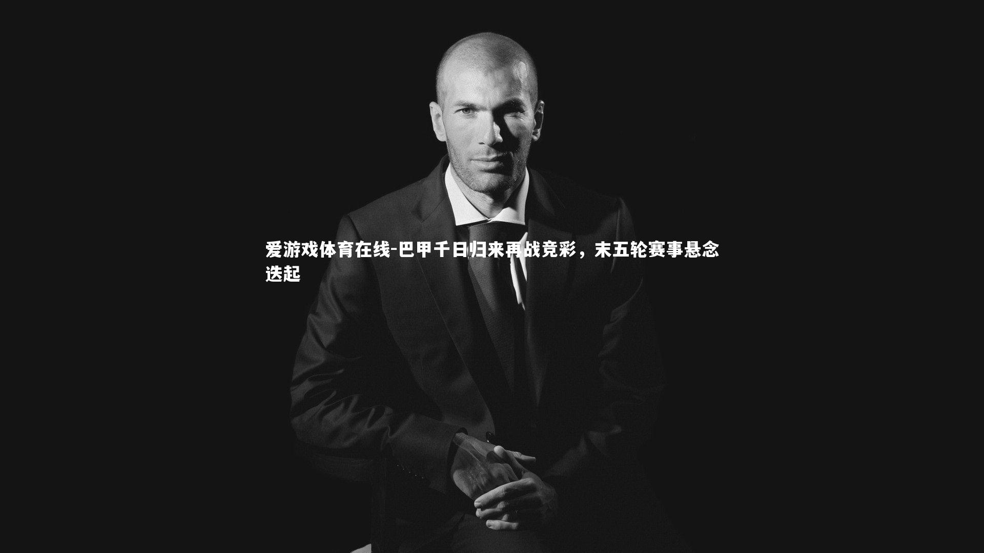 巴甲千日归来再战竞彩，末五轮赛事悬念迭起