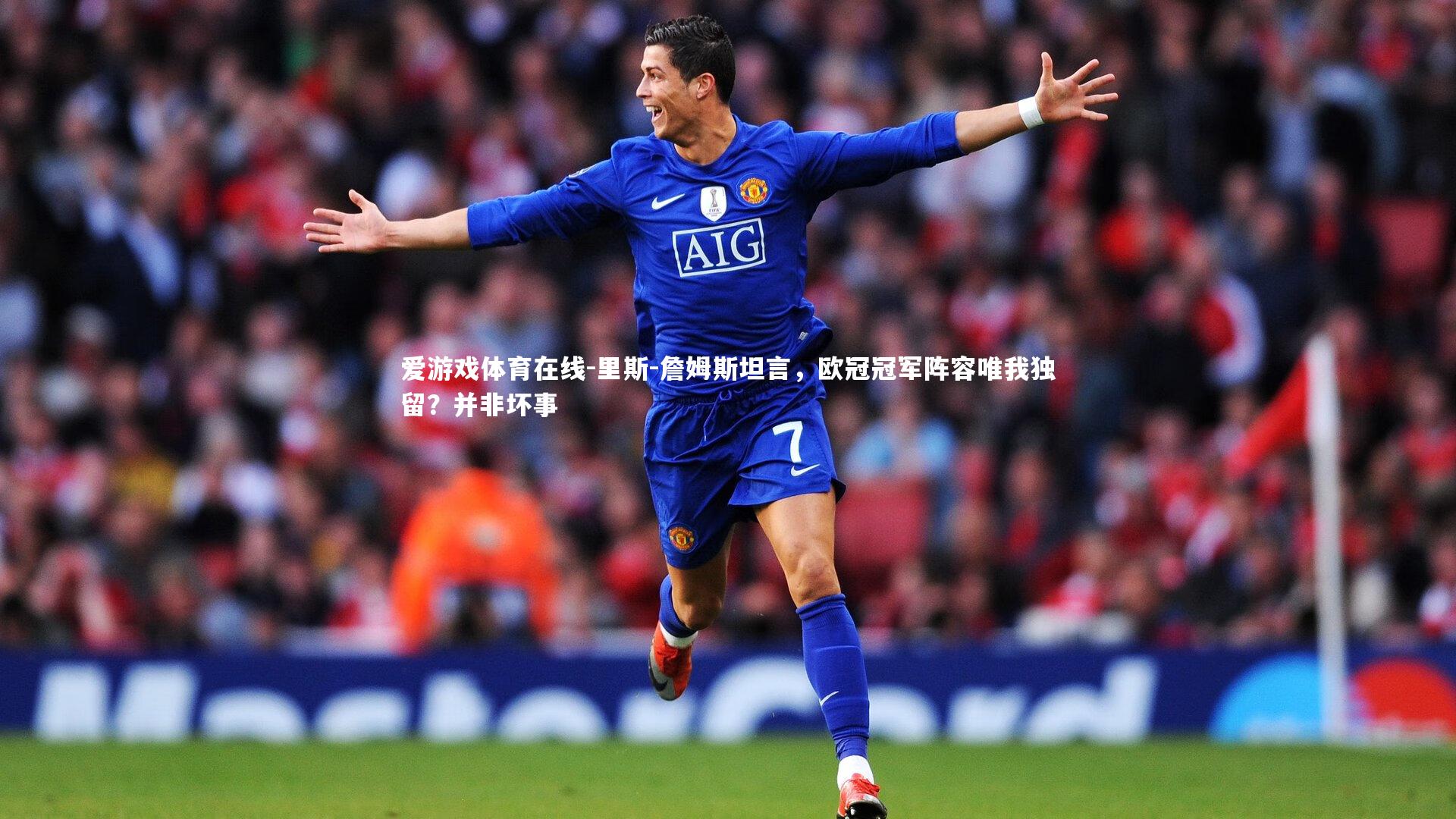 里斯-詹姆斯坦言，欧冠冠军阵容唯我独留？并非坏事